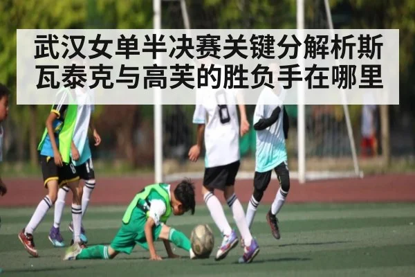 武汉女单半决赛关键分解析斯瓦泰克与高芙的胜负手在哪里