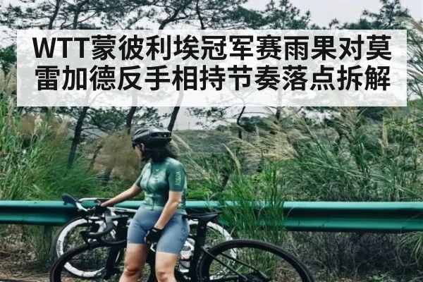 WTT蒙彼利埃冠军赛雨果对莫雷加德反手相持节奏落点拆解