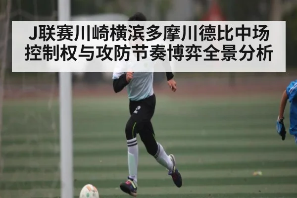 J联赛川崎横滨多摩川德比中场控制权与攻防节奏博弈全景分析